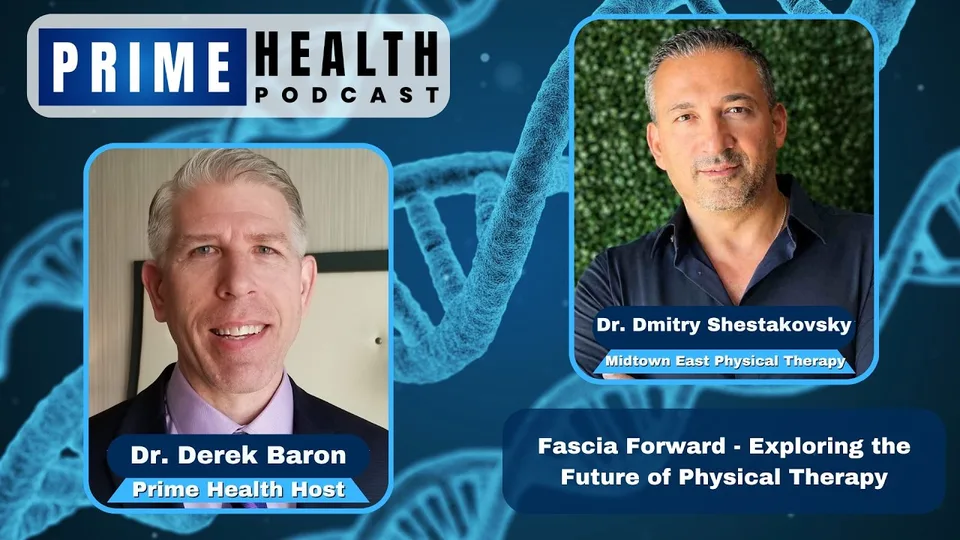 Prime Health Podcast cover: host Dr. Derek Baron with Dr. Dmitry Shestakovsky of Midtown East Physical Therapy, "Fascia Forward: Exploring the Future of Physical Therapy"